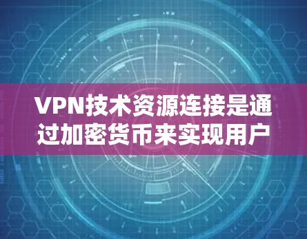 VPN技术资源连接是通过加密货币来实现用户在没有访问国外网站的情况下安全连接到目标服务器的技术手段。以下是关于这一主题的详细分析