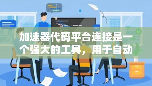加速器代码平台连接是一个强大的工具，用于自动检测和修复软件中的漏洞。以下是详细的步骤和信息，帮助您更好地理解和使用该平台