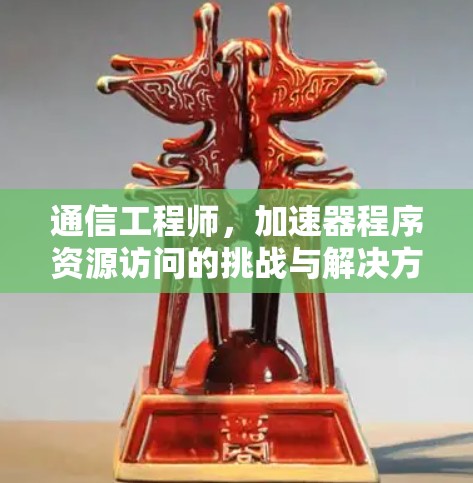 通信工程师，加速器程序资源访问的挑战与解决方案