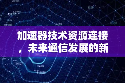 加速器技术资源连接，未来通信发展的新趋势
