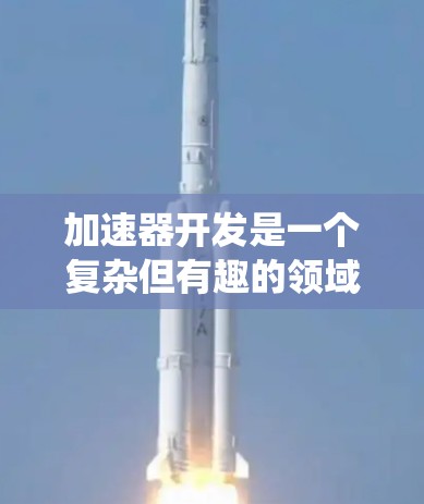 加速器开发是一个复杂但有趣的领域，尤其在游戏开发中。以下是一个系统性的总结，帮助您逐步掌握加速器的开发和应用