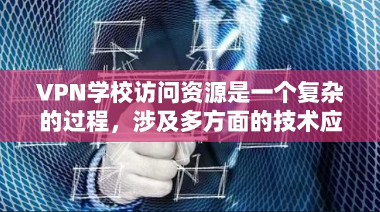VPN学校访问资源是一个复杂的过程，涉及多方面的技术应用和管理。以下是对该问题的详细总结和解释