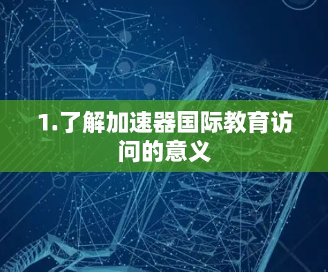 1.了解加速器国际教育访问的意义