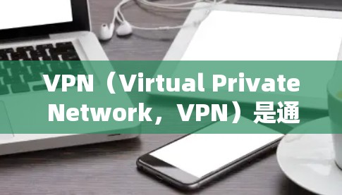 VPN（Virtual Private Network，VPN）是通过加密技术保护用户网络访问安全的工具，为用户提供了访问网络服务的途径。以下是关于VPN的详细总结
