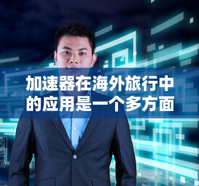 加速器在海外旅行中的应用是一个多方面的问题，涉及语言学习、文化适应以及安全等多方面的考虑。以下是对加速器在海外旅行中的详细分析