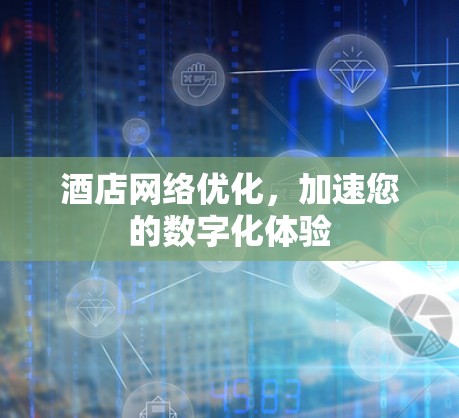 酒店网络优化，加速您的数字化体验
