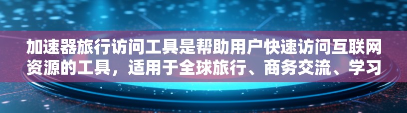 加速器旅行访问工具是帮助用户快速访问互联网资源的工具，适用于全球旅行、商务交流、学习和娱乐等多种场景。以下是对该工具的详细分析