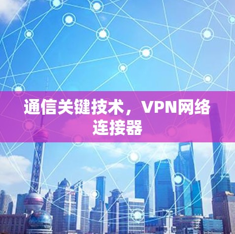 通信关键技术，VPN网络连接器