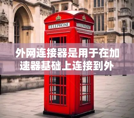 外网连接器是用于在加速器基础上连接到外部网络的工具，主要功能如下