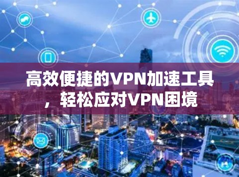 高效便捷的VPN加速工具，轻松应对VPN困境
