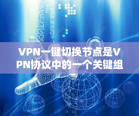 VPN一键切换节点是VPN协议中的一个关键组成部分，用于在不同网络之间实现自动连接和切换。以下是对VPN一键切换节点的详细分析和解决方案