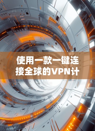 使用一款一键连接全球的VPN计划是一个非常有趣且有潜力的项目。以下是一些关键点和建议