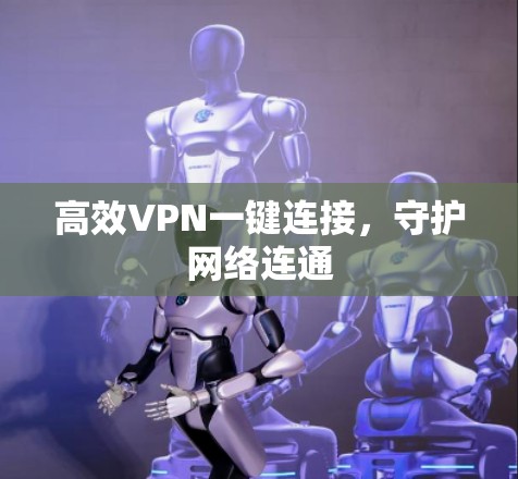 高效VPN一键连接，守护网络连通
