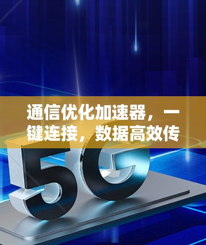 通信优化加速器，一键连接，数据高效传输