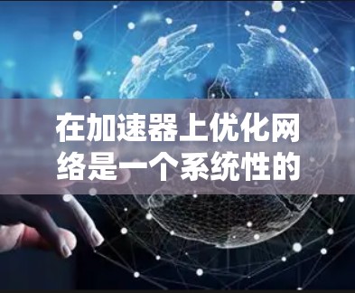 在加速器上优化网络是一个系统性的过程，涉及多个方面，从硬件配置到代码优化，再到性能优化。以下是逐步的指南
