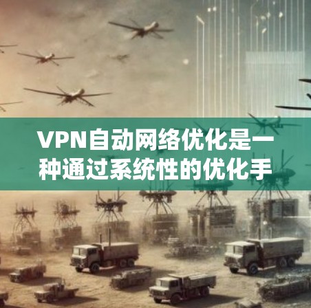 VPN自动网络优化是一种通过系统性的优化手段提升用户网络性能和安全性的方法。它涵盖了多个层面的改进，旨在通过软件和硬件的升级，优化网络设备，提高网络性能和安全性。以下是对该过程的详细总结