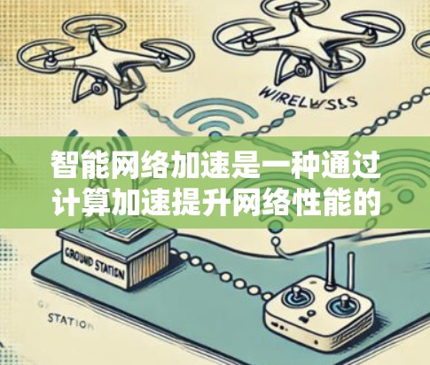 智能网络加速是一种通过计算加速提升网络性能的技术，主要通过硬件设备或云服务实现。以下是对智能网络加速的详细分析