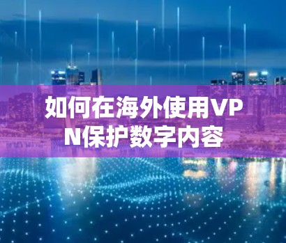 如何在海外使用VPN保护数字内容