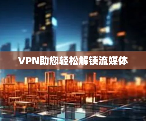 VPN助您轻松解锁流媒体