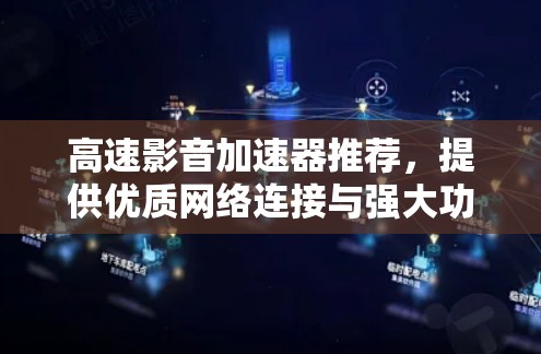 高速影音加速器推荐，提供优质网络连接与强大功能的在线工具