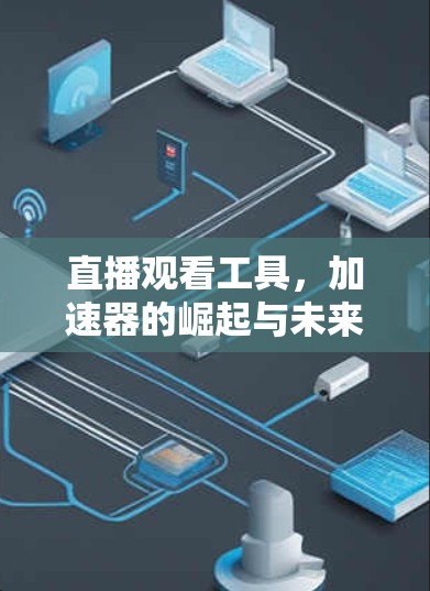 直播观看工具，加速器的崛起与未来