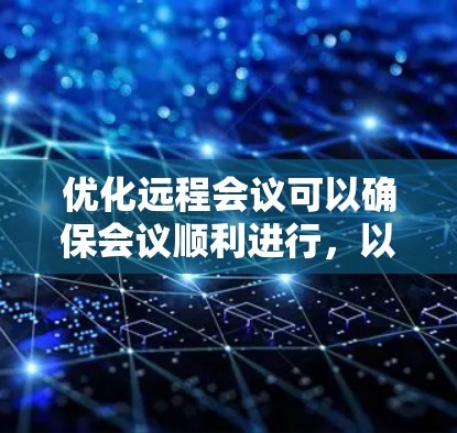 优化远程会议可以确保会议顺利进行，以下是优化远程会议的关键步骤