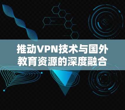 推动VPN技术与国外教育资源的深度融合