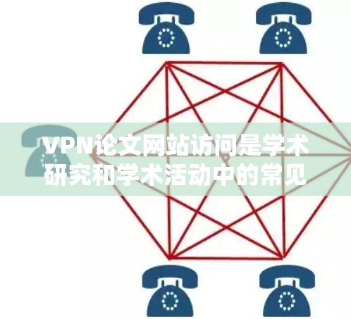 VPN论文网站访问是学术研究和学术活动中的常见环节，但也伴随着一定的安全性和隐私保护的问题。以下是对VPN论文网站访问的详细分析和建议