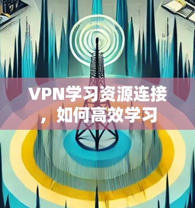 VPN学习资源连接，如何高效学习