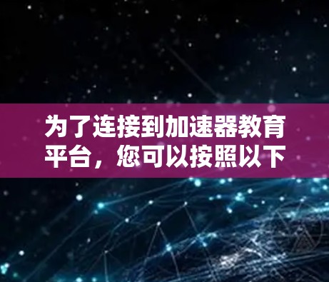 为了连接到加速器教育平台，您可以按照以下步骤操作