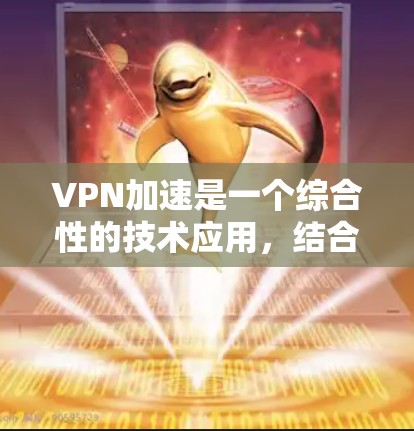 VPN加速是一个综合性的技术应用，结合了VPN、加密货币和加速软件，旨在提升VPN的稳定性并减少访问延迟。以下是对 VPN 加速技术的详细分析和建议