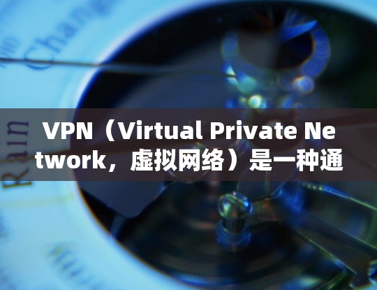 VPN（Virtual Private Network，虚拟网络）是一种通过加密技术保护用户数据的网络服务，旨在提供一个安全的网络环境，让用户可以访问外网，而不被攻击者发现