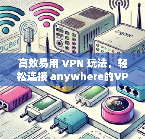 高效易用 VPN 玩法，轻松连接 anywhere的VPN