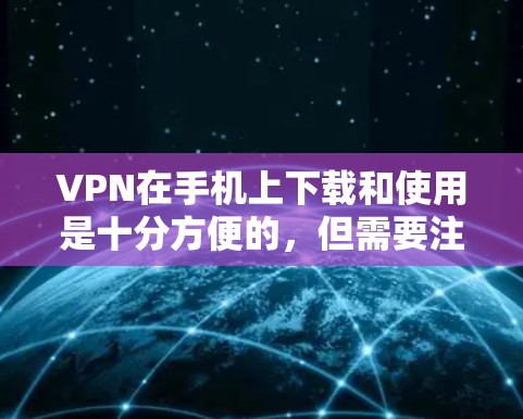 VPN在手机上下载和使用是十分方便的，但需要注意以下几点