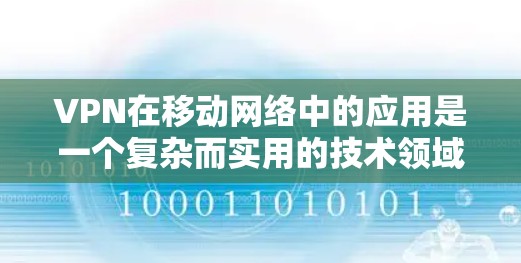 VPN在移动网络中的应用是一个复杂而实用的技术领域，涵盖了数据加密、流量控制、安全措施等多个方面。以下是对VPN在移动网络中的应用的总结和分析