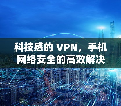 科技感的 VPN，手机网络安全的高效解决方案