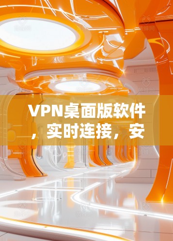 VPN桌面版软件，实时连接，安全传输