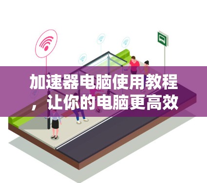 加速器电脑使用教程，让你的电脑更高效