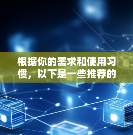 根据你的需求和使用习惯，以下是一些推荐的VPN软件和工具，供你选择