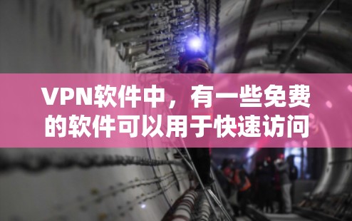VPN软件中，有一些免费的软件可以用于快速访问网络，但需要注意的是，这些软件可能不具备高级功能或需要付费才能升级到更高级的版本。以下是几种常见的免费VPN软件