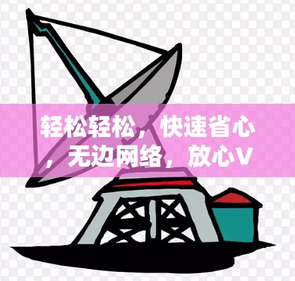 轻松轻松，快速省心，无边网络，放心VPN体验版