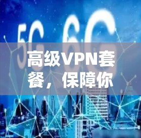 高级VPN套餐，保障你的数据安全与流量自由