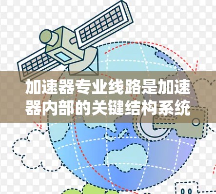 加速器专业线路是加速器内部的关键结构系统，确保粒子在加速过程中能够按照既定的路径和效率运行。以下是对加速器专业线路的详细分析