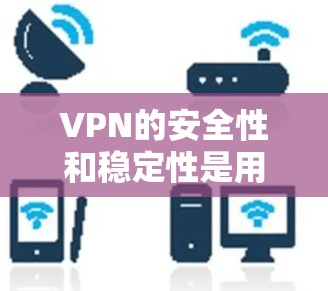 VPN的安全性和稳定性是用户关心的几个重要因素。以下是一些推荐的VPN，以及一些关键事项，帮助你选择可靠且稳定的VPN