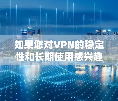如果您对VPN的稳定性和长期使用感兴趣，以下是一些关键点和建议，帮助您确保VPN的稳定性和安全性