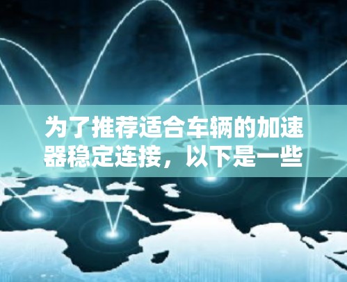 为了推荐适合车辆的加速器稳定连接，以下是一些步骤和建议