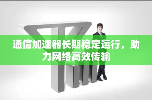 通信加速器长期稳定运行，助力网络高效传输