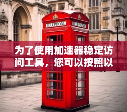 为了使用加速器稳定访问工具，您可以按照以下步骤进行
