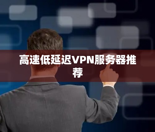 高速低延迟VPN服务器推荐