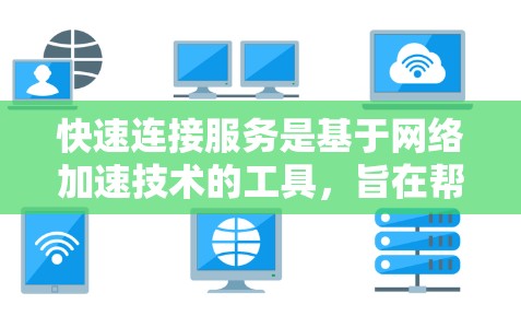 快速连接服务是基于网络加速技术的工具，旨在帮助用户更高效地下载文件。以下是对该服务的详细总结